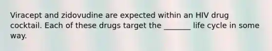 Viracept and zidovudine are expected within an HIV drug cocktail. Each of these drugs target the _______ life cycle in some way.