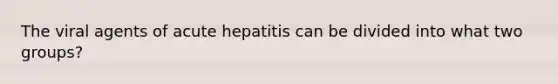 The viral agents of acute hepatitis can be divided into what two groups?