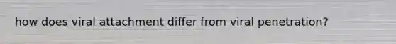 how does viral attachment differ from viral penetration?