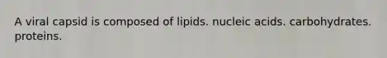 A viral capsid is composed of lipids. nucleic acids. carbohydrates. proteins.