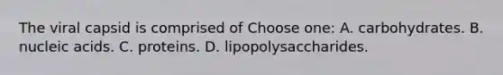 The viral capsid is comprised of Choose one: A. carbohydrates. B. nucleic acids. C. proteins. D. lipopolysaccharides.