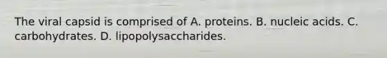 The viral capsid is comprised of A. proteins. B. nucleic acids. C. carbohydrates. D. lipopolysaccharides.