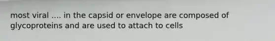 most viral .... in the capsid or envelope are composed of glycoproteins and are used to attach to cells