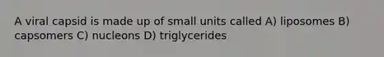 A viral capsid is made up of small units called A) liposomes B) capsomers C) nucleons D) triglycerides