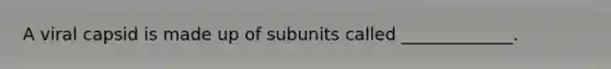 A viral capsid is made up of subunits called _____________.