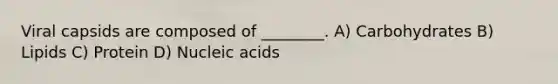 Viral capsids are composed of ________. A) Carbohydrates B) Lipids C) Protein D) Nucleic acids