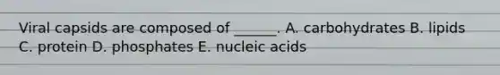 Viral capsids are composed of ______. A. carbohydrates B. lipids C. protein D. phosphates E. nucleic acids