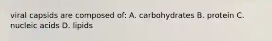 viral capsids are composed of: A. carbohydrates B. protein C. nucleic acids D. lipids