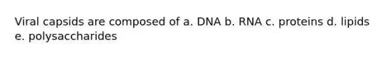 Viral capsids are composed of a. DNA b. RNA c. proteins d. lipids e. polysaccharides