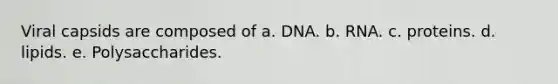 Viral capsids are composed of a. DNA. b. RNA. c. proteins. d. lipids. e. Polysaccharides.