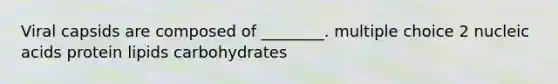 Viral capsids are composed of ________. multiple choice 2 nucleic acids protein lipids carbohydrates