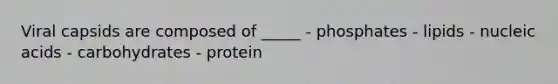 Viral capsids are composed of _____ - phosphates - lipids - nucleic acids - carbohydrates - protein