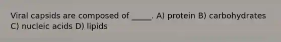 Viral capsids are composed of _____. A) protein B) carbohydrates C) nucleic acids D) lipids