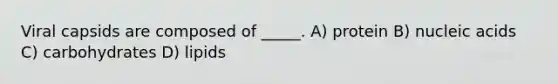 Viral capsids are composed of _____. A) protein B) nucleic acids C) carbohydrates D) lipids