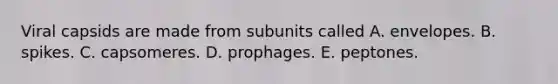 Viral capsids are made from subunits called A. envelopes. B. spikes. C. capsomeres. D. prophages. E. peptones.