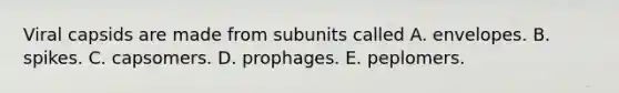 Viral capsids are made from subunits called A. envelopes. B. spikes. C. capsomers. D. prophages. E. peplomers.