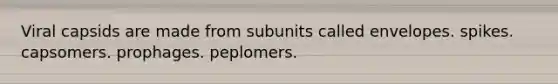 Viral capsids are made from subunits called envelopes. spikes. capsomers. prophages. peplomers.