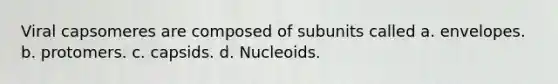 Viral capsomeres are composed of subunits called a. envelopes. b. protomers. c. capsids. d. Nucleoids.