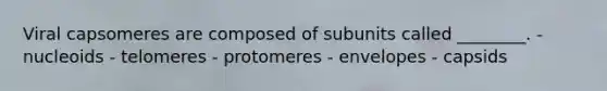 Viral capsomeres are composed of subunits called ________. - nucleoids - telomeres - protomeres - envelopes - capsids