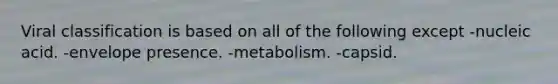 Viral classification is based on all of the following except -nucleic acid. -envelope presence. -metabolism. -capsid.