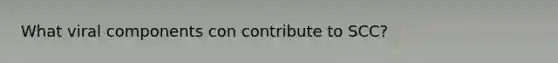 What viral components con contribute to SCC?