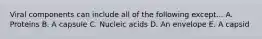 Viral components can include all of the following except... A. Proteins B. A capsule C. Nucleic acids D. An envelope E. A capsid