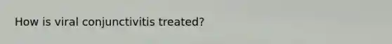 How is viral conjunctivitis treated?