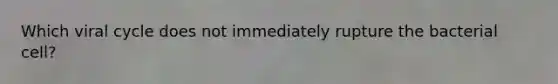 Which viral cycle does not immediately rupture the bacterial cell?