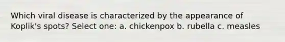 Which viral disease is characterized by the appearance of Koplik's spots? Select one: a. chickenpox b. rubella c. measles