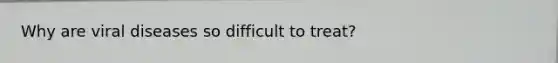 Why are viral diseases so difficult to treat?