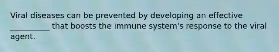 Viral diseases can be prevented by developing an effective __________ that boosts the immune system's response to the viral agent.