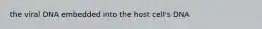 the viral DNA embedded into the host cell's DNA