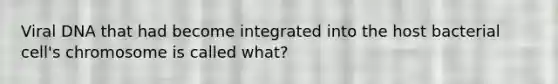 Viral DNA that had become integrated into the host bacterial cell's chromosome is called what?