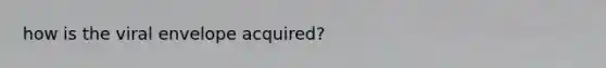 how is the viral envelope acquired?