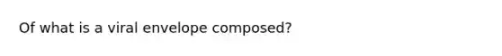 Of what is a viral envelope composed?