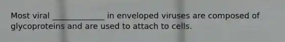 Most viral _____________ in enveloped viruses are composed of glycoproteins and are used to attach to cells.