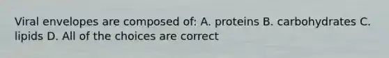 Viral envelopes are composed of: A. proteins B. carbohydrates C. lipids D. All of the choices are correct