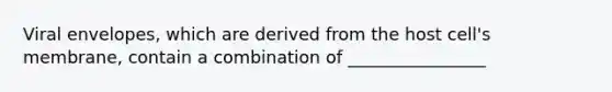 Viral envelopes, which are derived from the host cell's membrane, contain a combination of ________________