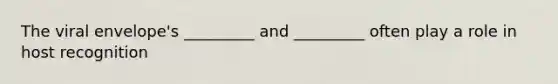 The viral envelope's _________ and _________ often play a role in host recognition