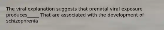 The viral explanation suggests that prenatal viral exposure produces_____ That are associated with the development of schizophrenia