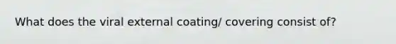 What does the viral external coating/ covering consist of?