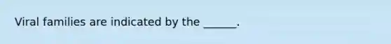 Viral families are indicated by the ______.