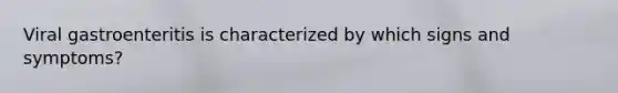 Viral gastroenteritis is characterized by which signs and symptoms?