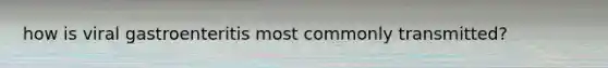 how is viral gastroenteritis most commonly transmitted?