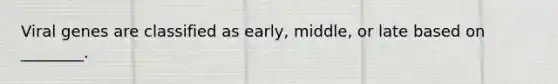 Viral genes are classified as early, middle, or late based on ________.