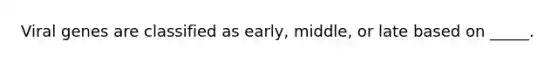 Viral genes are classified as early, middle, or late based on _____.