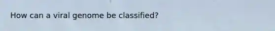 How can a viral genome be classified?