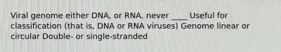 Viral genome either DNA, or RNA, never ____ Useful for classification (that is, DNA or RNA viruses) Genome linear or circular Double- or single-stranded