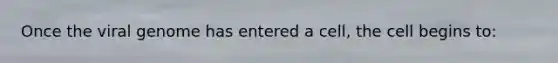 Once the viral genome has entered a cell, the cell begins to: