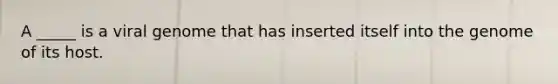 A _____ is a viral genome that has inserted itself into the genome of its host.